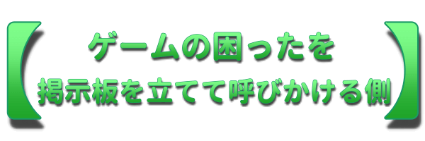 ゲームの困ったを掲示板を立てて呼びかける側