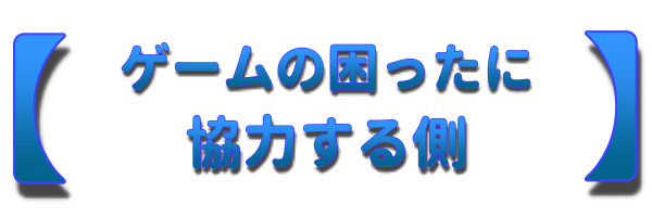 ゲームの困ったに協力する側