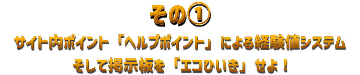 その①サイト内ポイント「ヘルプポイント」による経験値システムそして掲示板を「エコひいき」せよ！