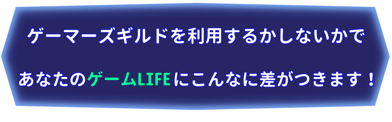 ゲーマーズギルドを利用するかしないかであなたのゲームLIFEにこんなに差がつきます！