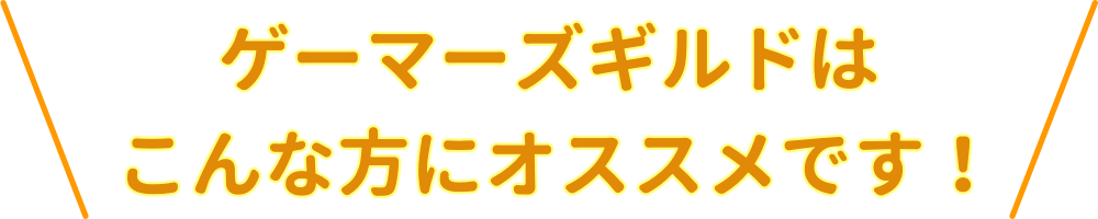 ゲーマーズギルドはこんな方にオススメです！